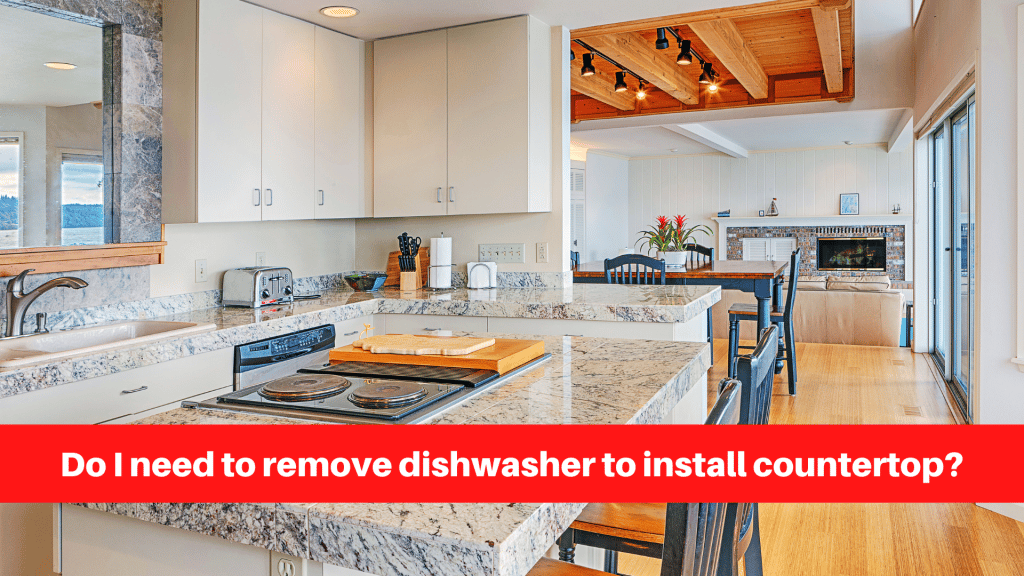 Do I need to remove dishwasher to install countertop