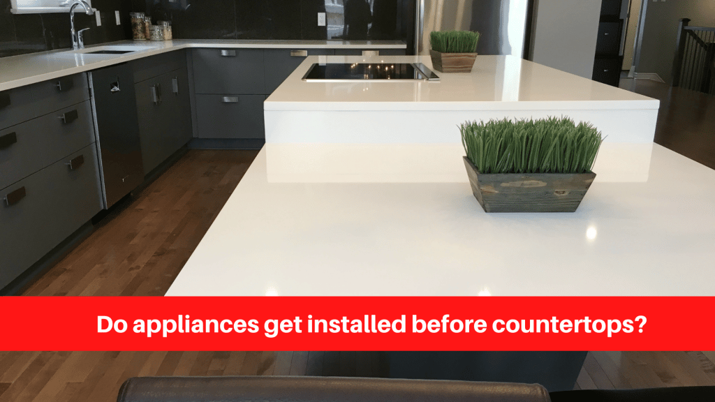Do appliances get installed before countertops