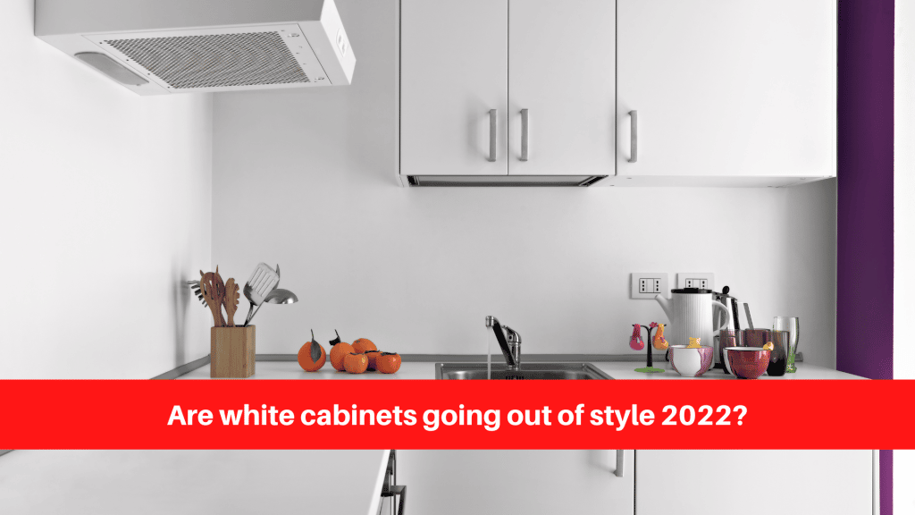Are white cabinets going out of style 2022