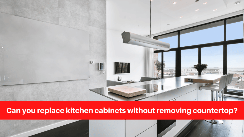 Can you replace kitchen cabinets without removing countertop