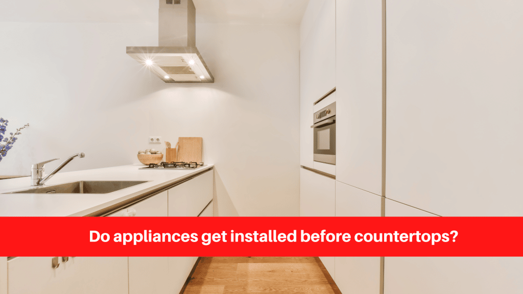 Do appliances get installed before countertops