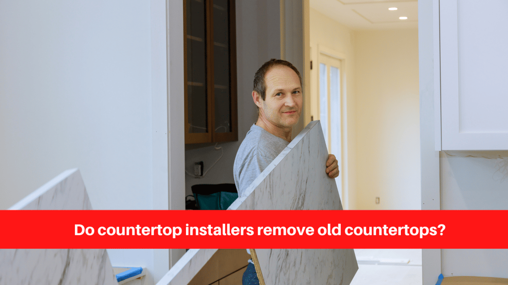 Do countertop installers remove old countertops