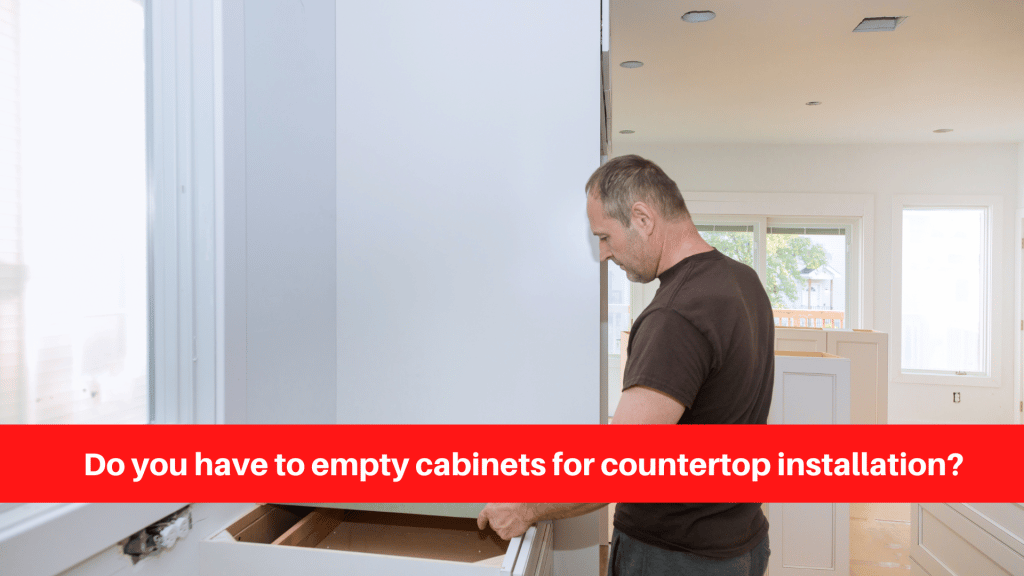 Do you have to empty cabinets for countertop installation