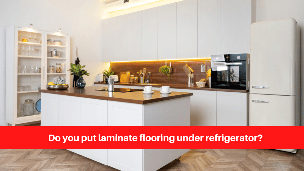Do you put laminate flooring under refrigerator