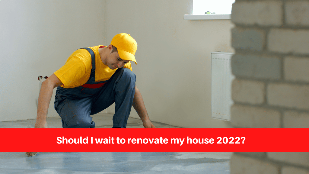 Should I wait to renovate my house 2022