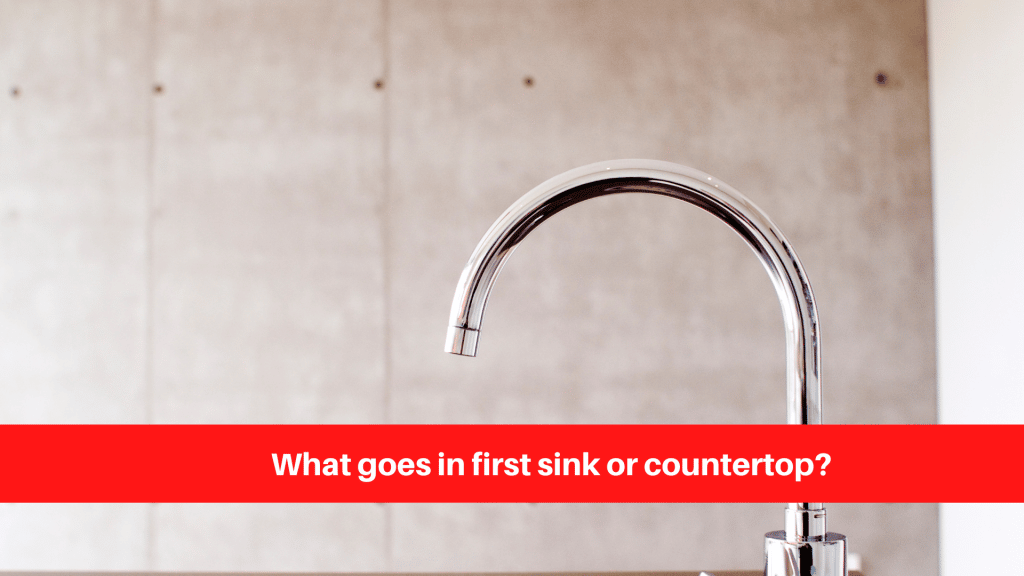 What goes in first sink or countertop